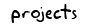 Projects